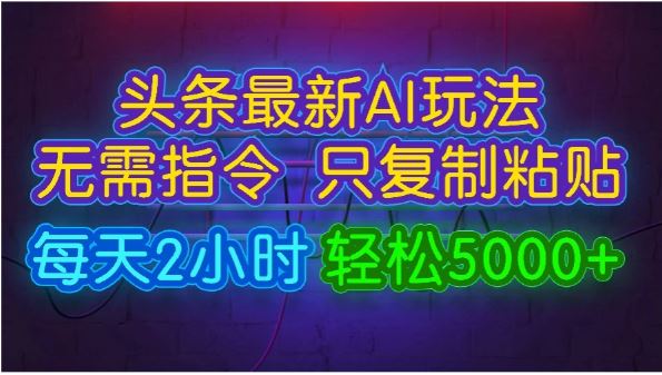 今日头条最新AI玩法，无需指令，只需复制粘贴，轻松月入5000+看最鲜网，看新知识-提供各类互联网项目，互联网副业，恋爱技巧，编程技术, 校园课程，升学考试等有价值的知识看最鲜网，看新知识