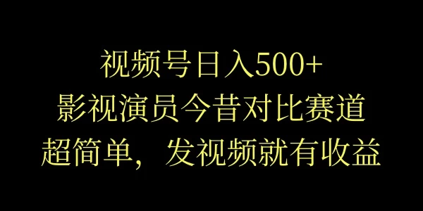 视频号日入500+，影视演员今昔对比赛道，超简单，发视频就有收益看最鲜网，看新知识-提供各类互联网项目，互联网副业，恋爱技巧，编程技术, 校园课程，升学考试等有价值的知识看最鲜网，看新知识