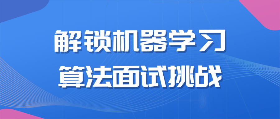 解锁机器学习算法面试挑战看最鲜网，看新知识-提供各类互联网项目，互联网副业，恋爱技巧，编程技术, 校园课程，升学考试等有价值的知识看最鲜网，看新知识