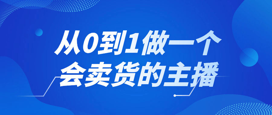 从0到1做一个会卖货的主播看最鲜网，看新知识-提供各类互联网项目，互联网副业，恋爱技巧，编程技术, 校园课程，升学考试等有价值的知识看最鲜网，看新知识