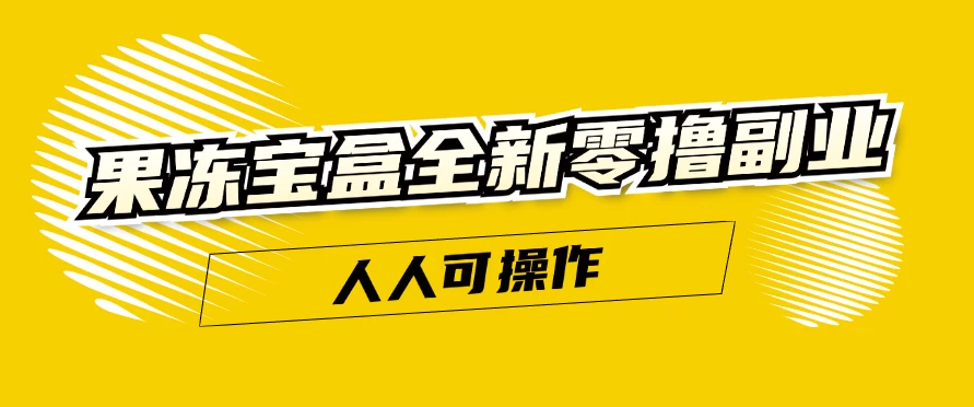 果冻宝盒全新零撸副业，人人可操作，新手小白都可日入300+看最鲜网，看新知识-提供各类互联网项目，互联网副业，恋爱技巧，编程技术, 校园课程，升学考试等有价值的知识看最鲜网，看新知识