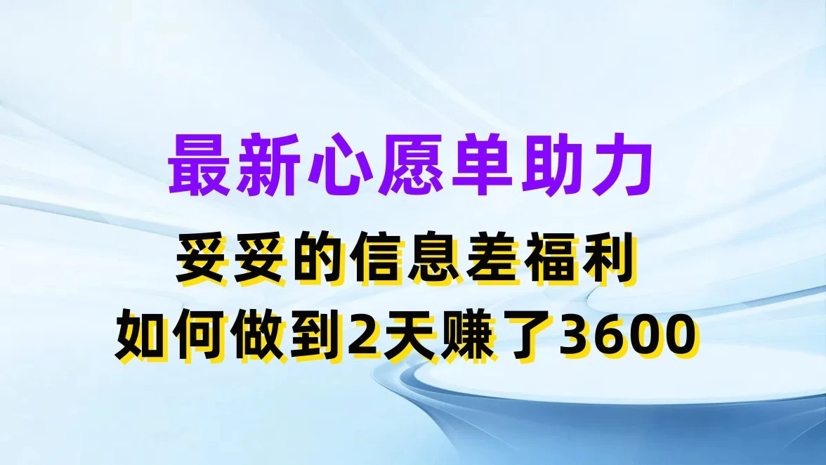 最新心愿单助力，妥妥的信息差福利，如何做到2天赚了3600看最鲜网，看新知识-提供各类互联网项目，互联网副业，恋爱技巧，编程技术, 校园课程，升学考试等有价值的知识看最鲜网，看新知识