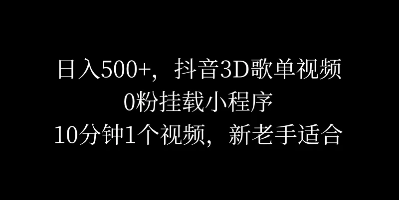 日入500+，抖音3D歌单视频，0粉挂载小程序，10分钟1个视频看最鲜网，看新知识-提供各类互联网项目，互联网副业，恋爱技巧，编程技术, 校园课程，升学考试等有价值的知识看最鲜网，看新知识