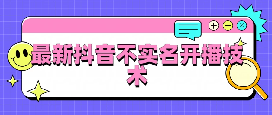 抖音最新不实名开播技术，外面收费888教程看最鲜网，看新知识-提供各类互联网项目，互联网副业，恋爱技巧，编程技术, 校园课程，升学考试等有价值的知识看最鲜网，看新知识