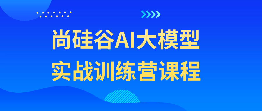 尚硅谷AI大模型实战训练营课程看最鲜网，看新知识-提供各类互联网项目，互联网副业，恋爱技巧，编程技术, 校园课程，升学考试等有价值的知识看最鲜网，看新知识