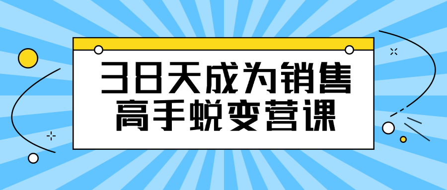 38天成为销售高手蜕变营课看最鲜网，看新知识-提供各类互联网项目，互联网副业，恋爱技巧，编程技术, 校园课程，升学考试等有价值的知识看最鲜网，看新知识