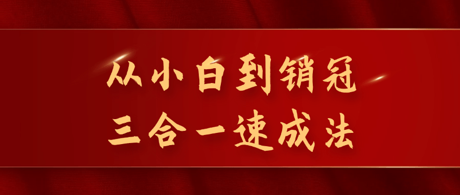 从小白到销冠三合一速成法看最鲜网，看新知识-提供各类互联网项目，互联网副业，恋爱技巧，编程技术, 校园课程，升学考试等有价值的知识看最鲜网，看新知识