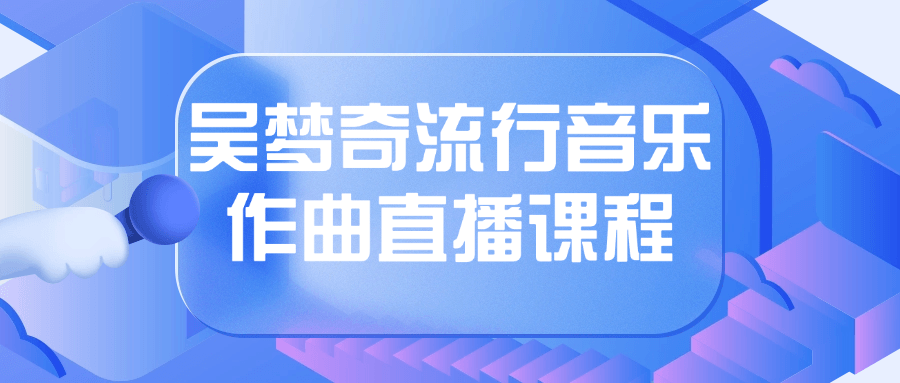 吴梦奇流行音乐作曲直播课程看最鲜网，看新知识-提供各类互联网项目，互联网副业，恋爱技巧，编程技术, 校园课程，升学考试等有价值的知识看最鲜网，看新知识