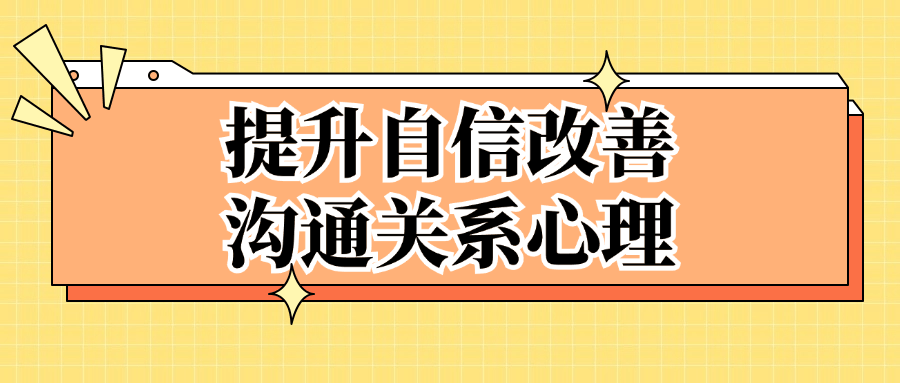 提升自信改善沟通关系心理看最鲜网，看新知识-提供各类互联网项目，互联网副业，恋爱技巧，编程技术, 校园课程，升学考试等有价值的知识看最鲜网，看新知识