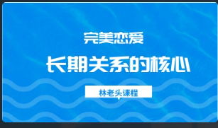 林老头《完美恋爱-长期关系的核心》看最鲜网，看新知识-提供各类互联网项目，互联网副业，恋爱技巧，编程技术, 校园课程，升学考试等有价值的知识看最鲜网，看新知识