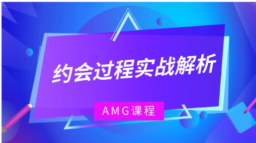 AMG《约会过程实战解析》看最鲜网，看新知识-提供各类互联网项目，互联网副业，恋爱技巧，编程技术, 校园课程，升学考试等有价值的知识看最鲜网，看新知识