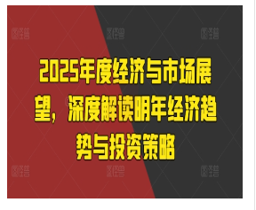 2025年度经济与市场展望，深度解读明年经济趋势与投资策略看最鲜网，看新知识-提供各类互联网项目，互联网副业，恋爱技巧，编程技术, 校园课程，升学考试等有价值的知识看最鲜网，看新知识