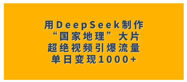 用DeepSeek制作“国家地理”大片，超绝引爆流量，单日变现1000+看最鲜网，看新知识-提供各类互联网项目，互联网副业，职场技能课程，股票期货投资, 校园课程，升学考试等有价值的知识看最鲜网，看新知识