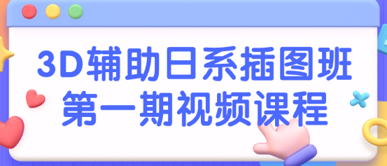 3D辅助日系插图班第一期视频课程看最鲜网，看新知识-提供各类互联网项目，互联网副业，职场技能课程，股票期货投资, 校园课程，升学考试等有价值的知识看最鲜网，看新知识