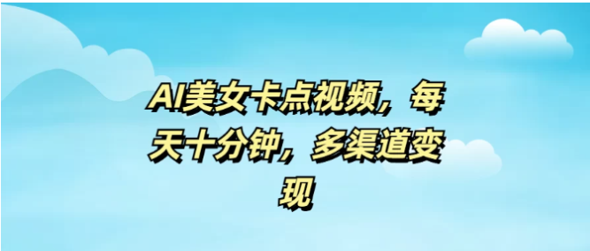 AI美女卡点视频，每天十分钟，多渠道变现看最鲜网，看新知识-提供各类互联网项目，互联网副业，职场技能课程，股票期货投资, 校园课程，升学考试等有价值的知识看最鲜网，看新知识